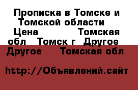 Прописка в Томске и Томской области. › Цена ­ 1 000 - Томская обл., Томск г. Другое » Другое   . Томская обл.